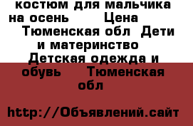 костюм для мальчика на осень“.   › Цена ­ 1 900 - Тюменская обл. Дети и материнство » Детская одежда и обувь   . Тюменская обл.